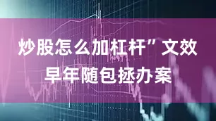 炒股怎么加杠杆”文效早年随包拯办案