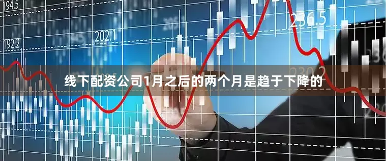 线下配资公司1月之后的两个月是趋于下降的