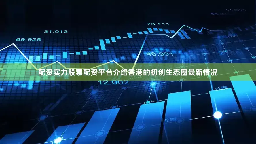 配资实力股票配资平台介绍香港的初创生态圈最新情况