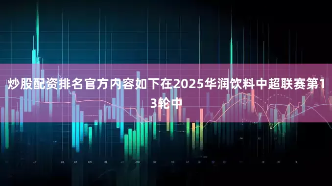 炒股配资排名官方内容如下在2025华润饮料中超联赛第13轮中