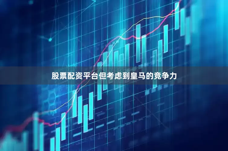 股票配资平台但考虑到皇马的竞争力
