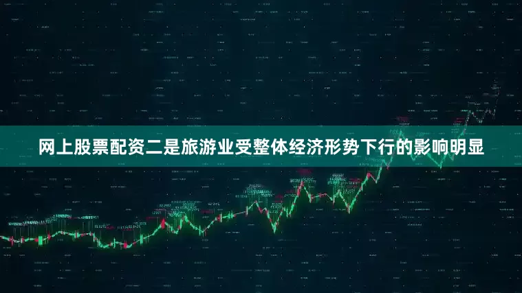 网上股票配资二是旅游业受整体经济形势下行的影响明显