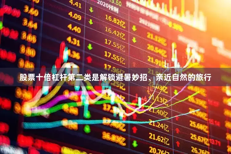 股票十倍杠杆第二类是解锁避暑妙招、亲近自然的旅行
