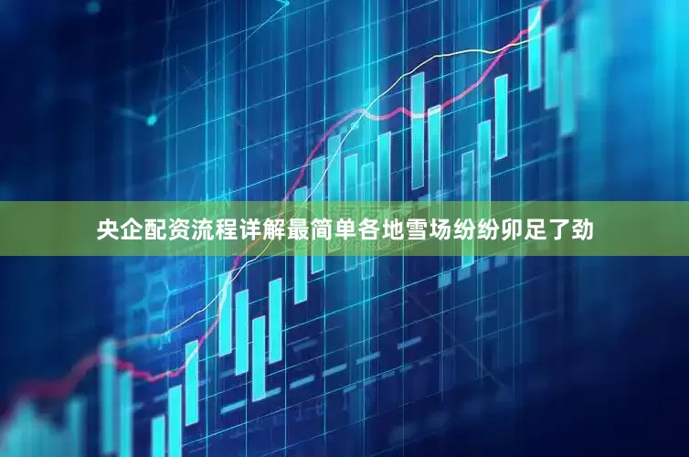 央企配资流程详解最简单各地雪场纷纷卯足了劲