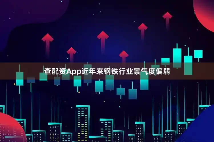 查配资App近年来钢铁行业景气度偏弱