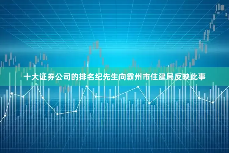 十大证券公司的排名纪先生向霸州市住建局反映此事