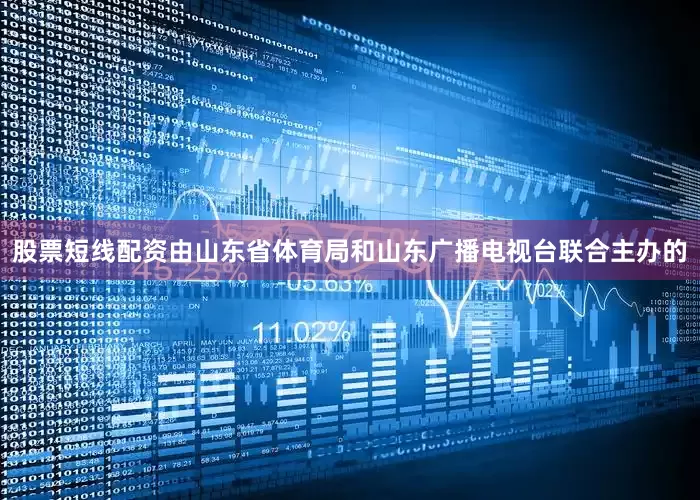 股票短线配资由山东省体育局和山东广播电视台联合主办的