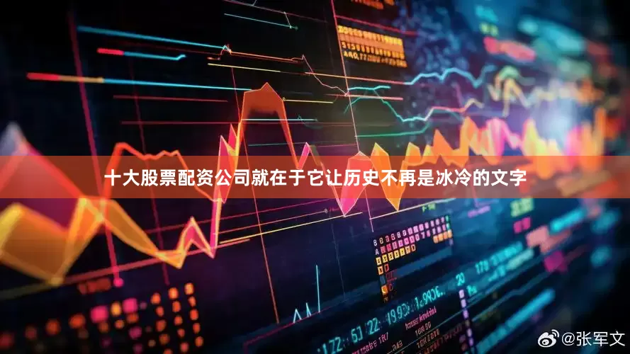 十大股票配资公司就在于它让历史不再是冰冷的文字