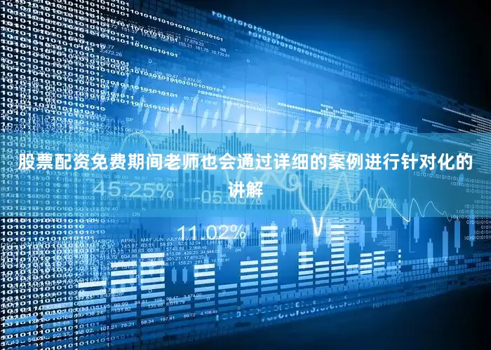 股票配资免费期间老师也会通过详细的案例进行针对化的讲解