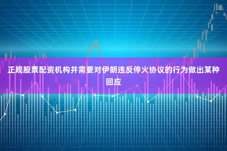 正规股票配资机构并需要对伊朗违反停火协议的行为做出某种回应