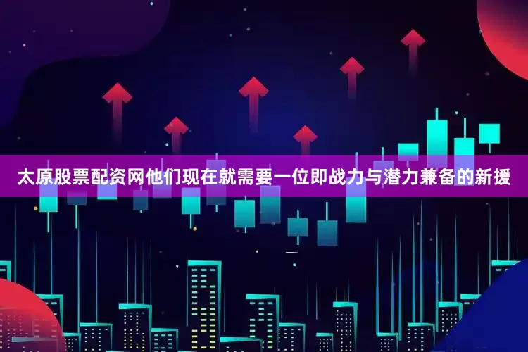 太原股票配资网他们现在就需要一位即战力与潜力兼备的新援