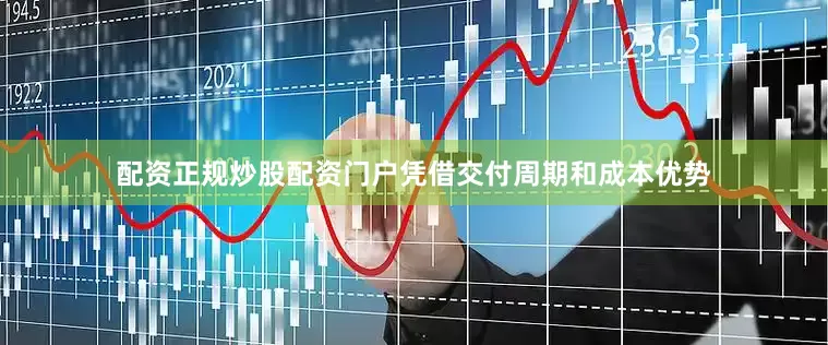 配资正规炒股配资门户凭借交付周期和成本优势