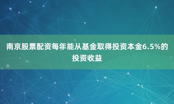南京股票配资每年能从基金取得投资本金6.5%的投资收益