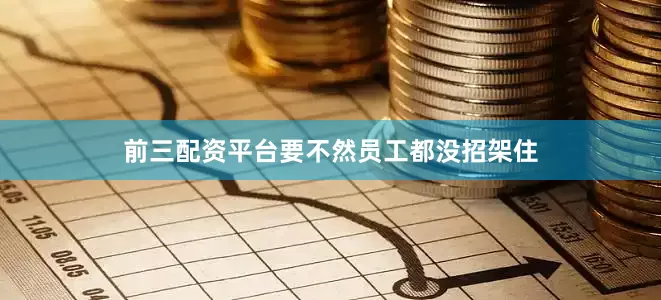 前三配资平台要不然员工都没招架住