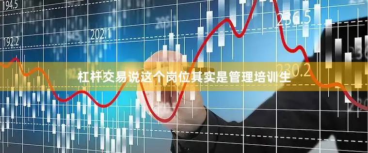杠杆交易说这个岗位其实是管理培训生