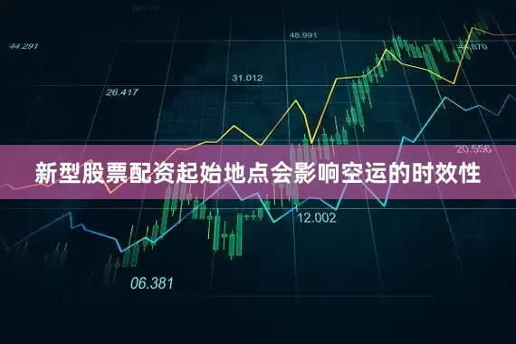 新型股票配资起始地点会影响空运的时效性