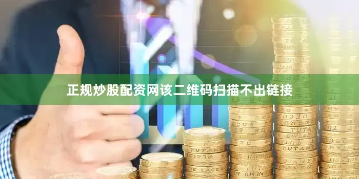 正规炒股配资网该二维码扫描不出链接