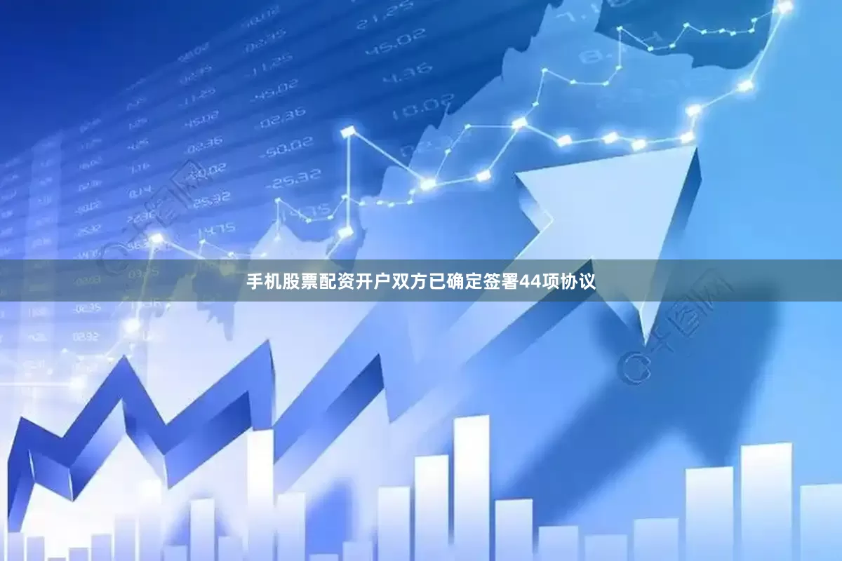 手机股票配资开户双方已确定签署44项协议