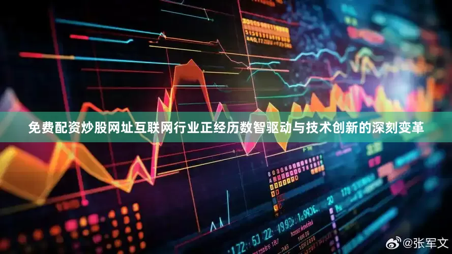 免费配资炒股网址互联网行业正经历数智驱动与技术创新的深刻变革