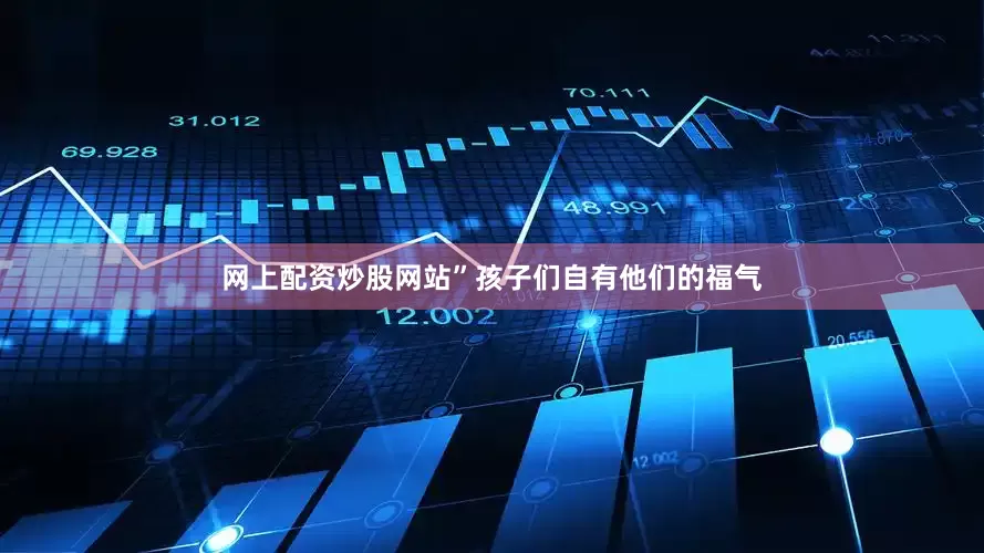 网上配资炒股网站”孩子们自有他们的福气