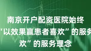 南京开户配资医院始终坚持“以效果赢患者喜欢”的服务理念