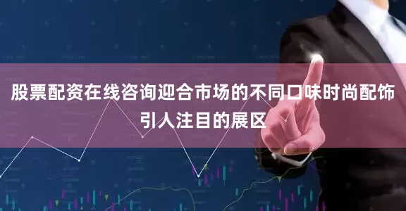 股票配资在线咨询迎合市场的不同口味时尚配饰引人注目的展区