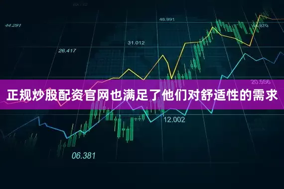 正规炒股配资官网也满足了他们对舒适性的需求