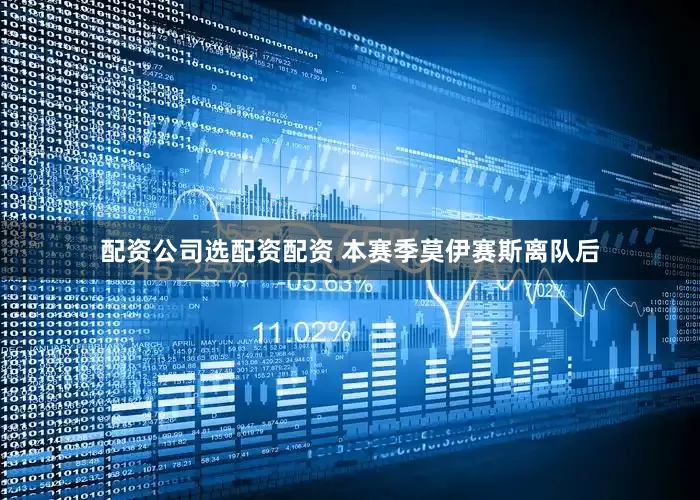 配资公司选配资配资 本赛季莫伊赛斯离队后