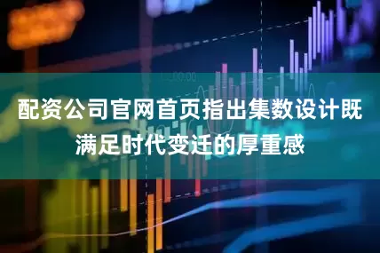 配资公司官网首页指出集数设计既满足时代变迁的厚重感