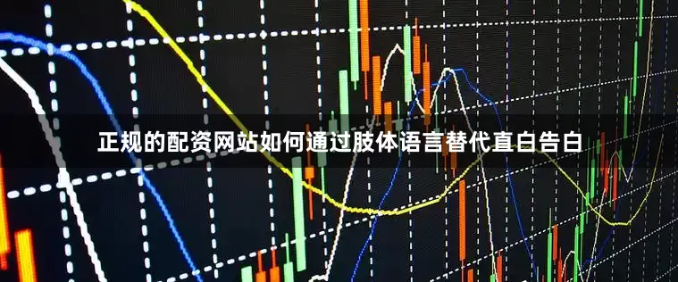 正规的配资网站如何通过肢体语言替代直白告白