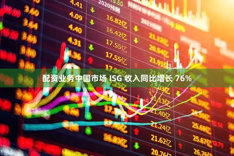 配资业务中国市场 ISG 收入同比增长 76%