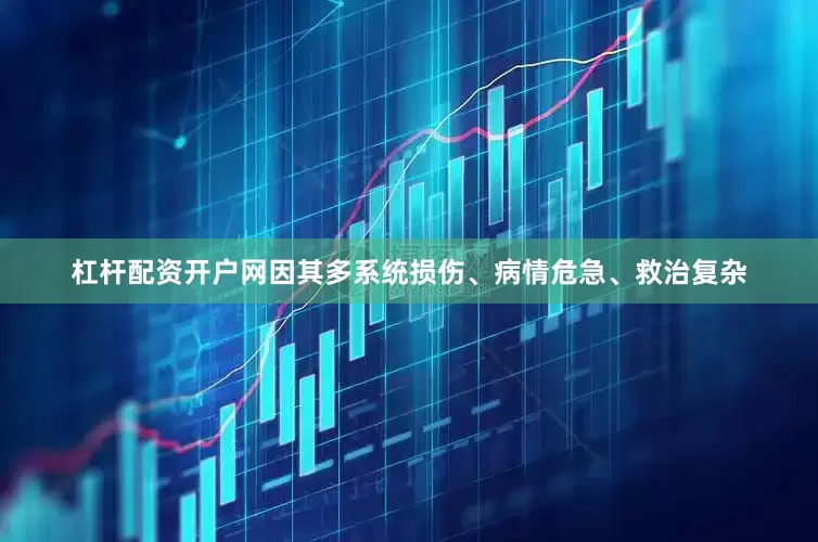 杠杆配资开户网因其多系统损伤、病情危急、救治复杂