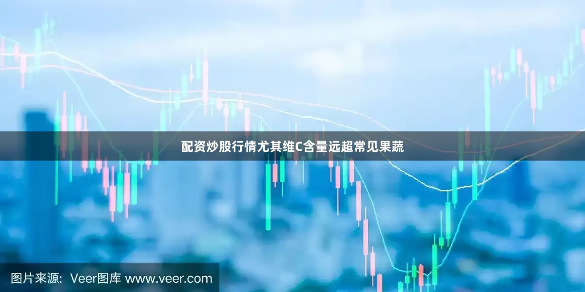 配资炒股行情尤其维C含量远超常见果蔬