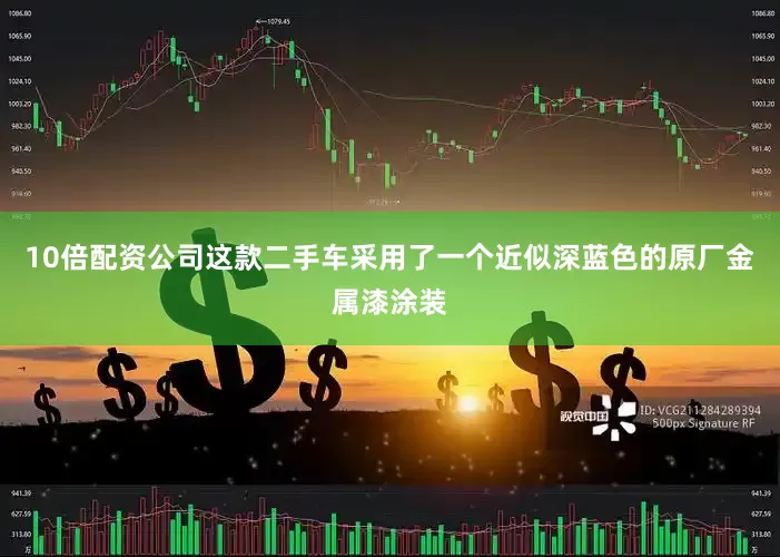 10倍配资公司这款二手车采用了一个近似深蓝色的原厂金属漆涂装