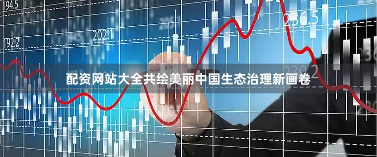 配资网站大全共绘美丽中国生态治理新画卷