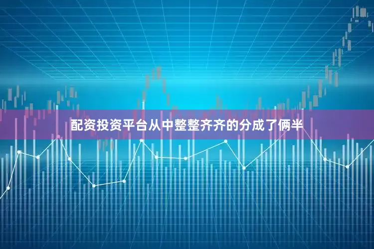 配资投资平台从中整整齐齐的分成了俩半