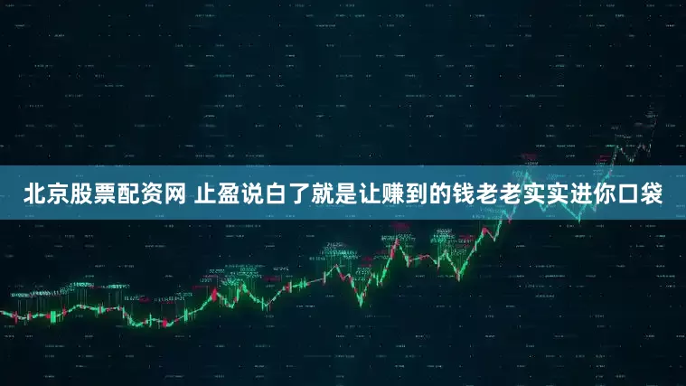 北京股票配资网 止盈说白了就是让赚到的钱老老实实进你口袋