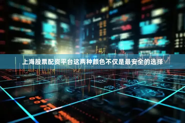 上海股票配资平台这两种颜色不仅是最安全的选择