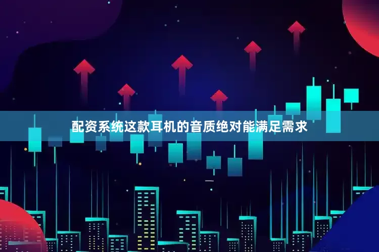 配资系统这款耳机的音质绝对能满足需求