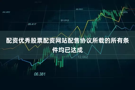 配资优秀股票配资网站配售协议所载的所有条件均已达成