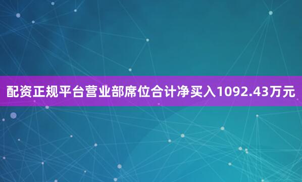 配资正规平台营业部席位合计净买入1092.43万元