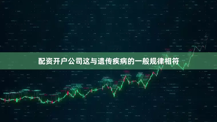 配资开户公司这与遗传疾病的一般规律相符