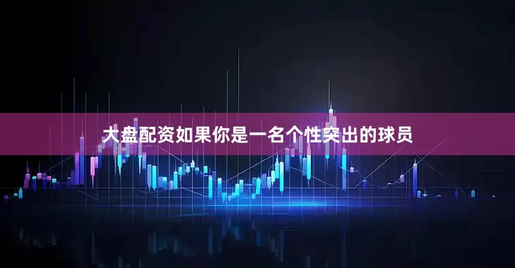大盘配资如果你是一名个性突出的球员