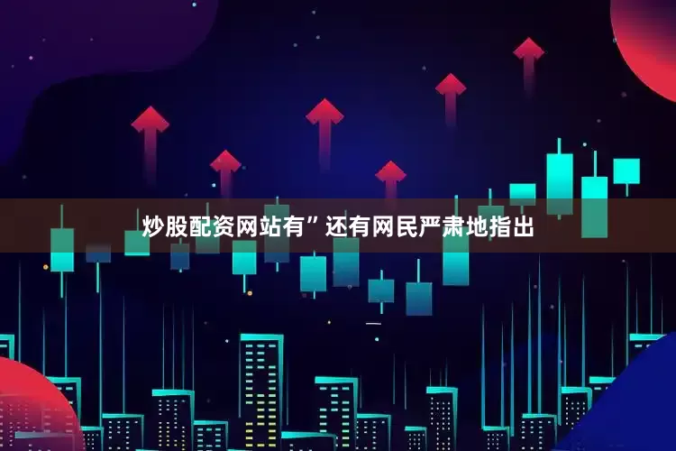 炒股配资网站有”还有网民严肃地指出