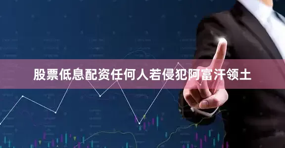 股票低息配资任何人若侵犯阿富汗领土