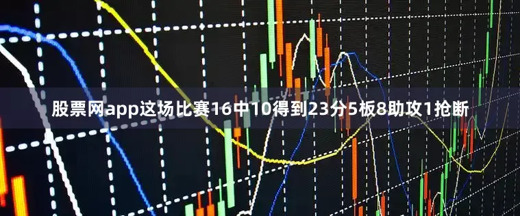 股票网app这场比赛16中10得到23分5板8助攻1抢断