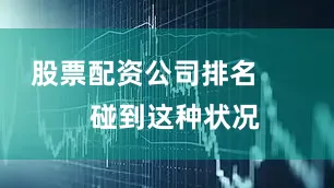 股票配资公司排名        碰到这种状况