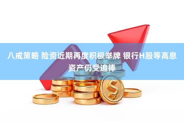 八戒策略 险资近期再度积极举牌 银行H股等高息资产仍受追捧