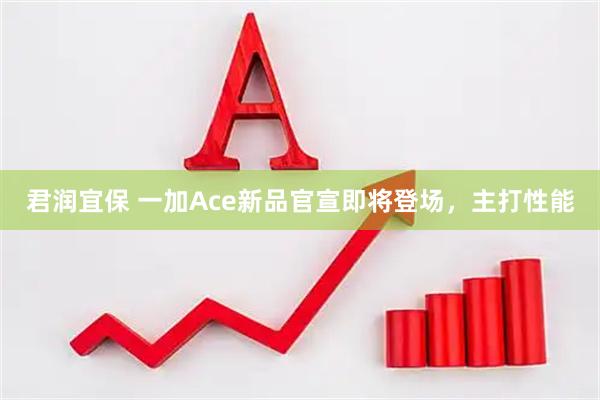 君润宜保 一加Ace新品官宣即将登场，主打性能