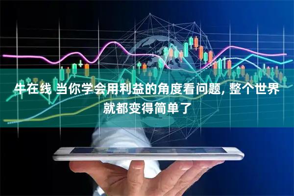 牛在线 当你学会用利益的角度看问题, 整个世界就都变得简单了